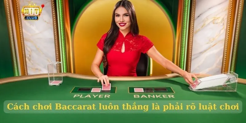 Cách chơi Baccarat HitClub luôn thắng siêu dễ dàng cho cược thủ Cách chơi Baccarat luôn thắng là phải rõ luật chơi